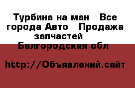 Турбина на ман - Все города Авто » Продажа запчастей   . Белгородская обл.